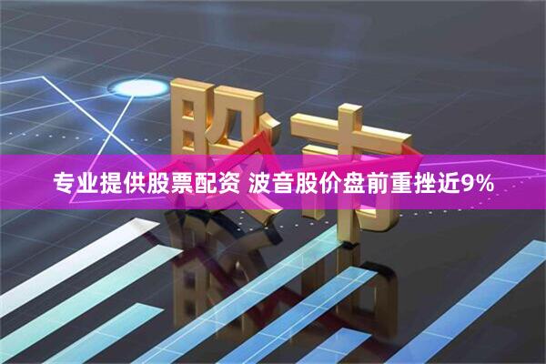 专业提供股票配资 波音股价盘前重挫近9%