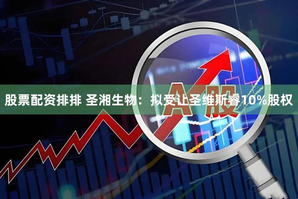 股票配资排排 圣湘生物：拟受让圣维斯睿10%股权
