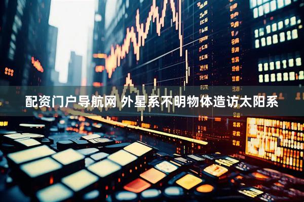 配资门户导航网 外星系不明物体造访太阳系