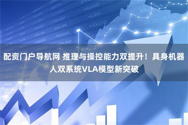 配资门户导航网 推理与操控能力双提升！具身机器人双系统VLA模型新突破