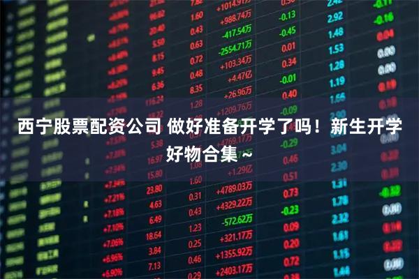西宁股票配资公司 做好准备开学了吗！新生开学好物合集～