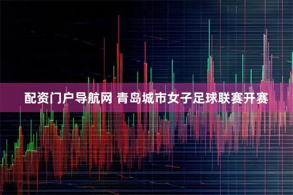 配资门户导航网 青岛城市女子足球联赛开赛