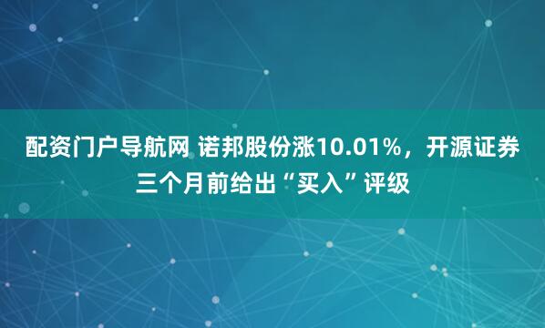 配资门户导航网 诺邦股份涨10.01%，开源证券三个月前给出“买入”评级