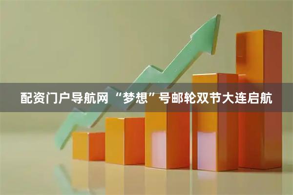 配资门户导航网 “梦想”号邮轮双节大连启航