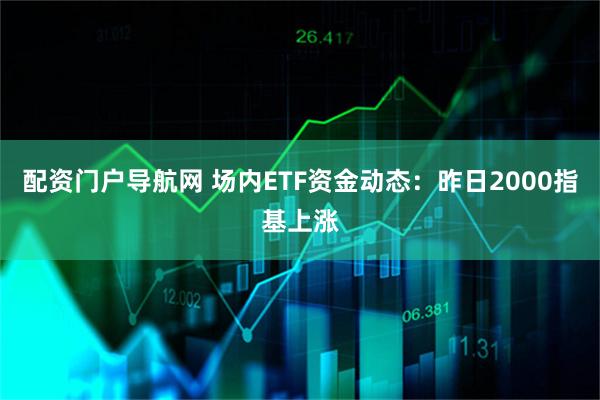 配资门户导航网 场内ETF资金动态：昨日2000指基上涨