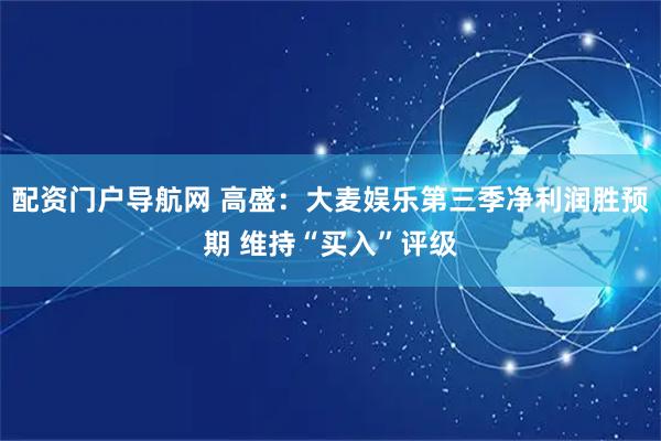 配资门户导航网 高盛：大麦娱乐第三季净利润胜预期 维持“买入”评级