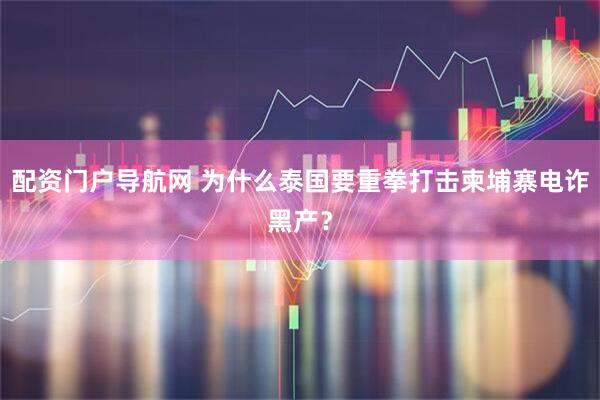 配资门户导航网 为什么泰国要重拳打击柬埔寨电诈黑产？